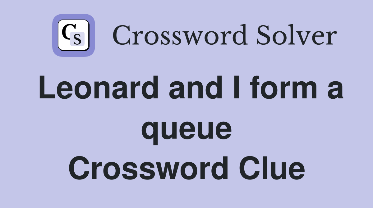 Leonard and I form a queue Crossword Clue Answers Crossword Solver